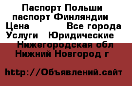 Паспорт Польши, паспорт Финляндии › Цена ­ 1 000 - Все города Услуги » Юридические   . Нижегородская обл.,Нижний Новгород г.
